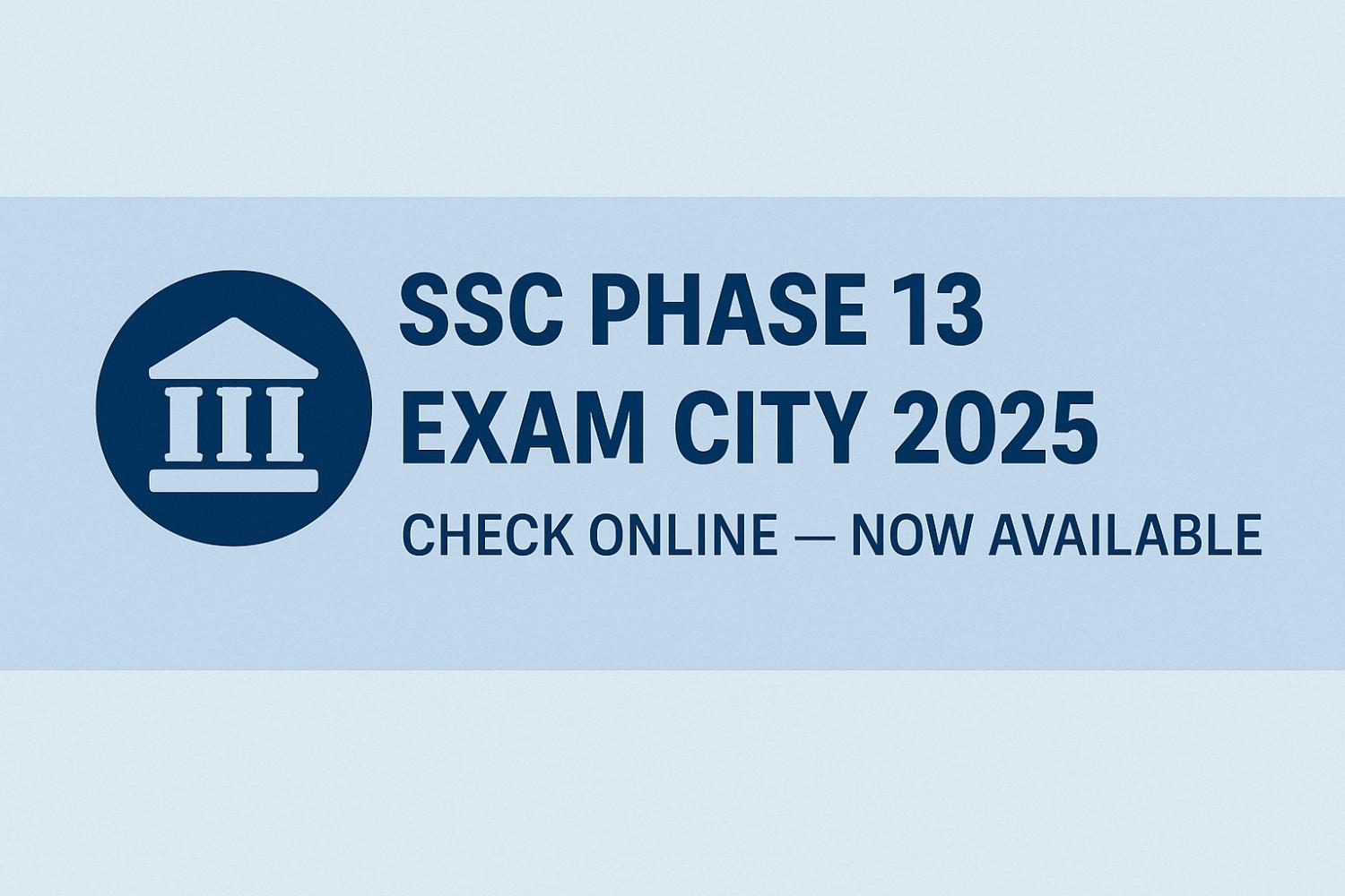 SSC Phase 13 Exam City 2025 details check online on ssc.gov.in